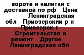 ворота и калитки с доставкой по рф › Цена ­ 2 100 - Ленинградская обл., Приозерский р-н, Приозерск г. Строительство и ремонт » Другое   . Ленинградская обл.